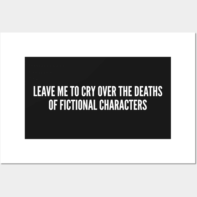 Reader Humor - Leave Me To Cry Over The Deaths Of Fictional Characters - Funny Statement Slogan Humor Wall Art by sillyslogans